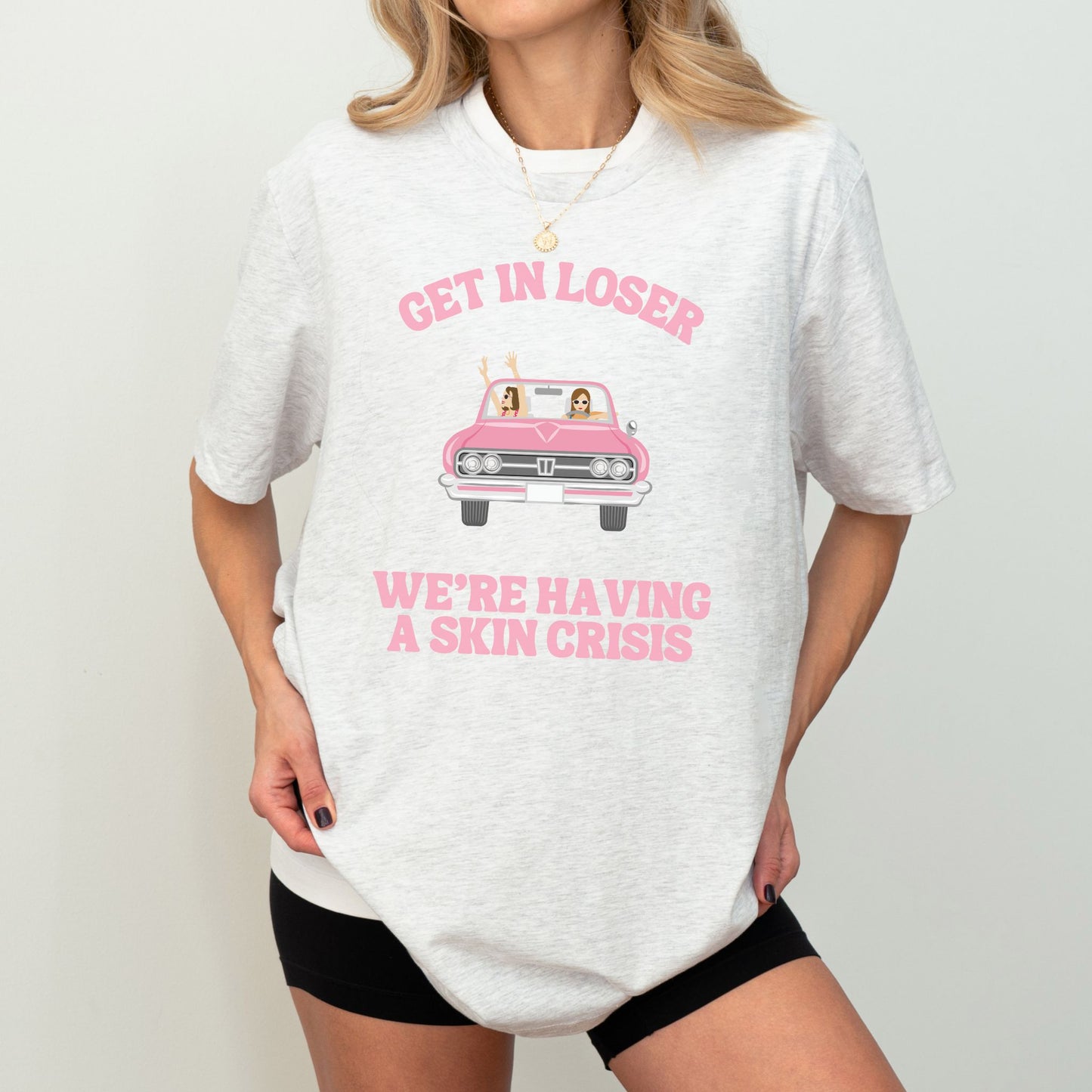 GET IN LOSER WE'RE HAVING A SKIN CRISIS UNISEX TEE