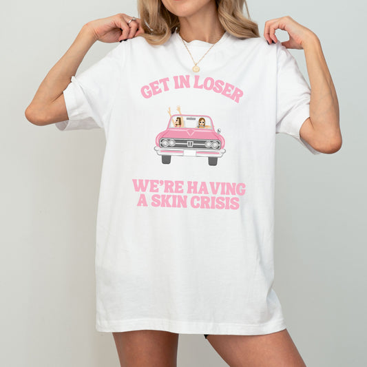 GET IN LOSER WE'RE HAVING A SKIN CRISIS UNISEX TEE