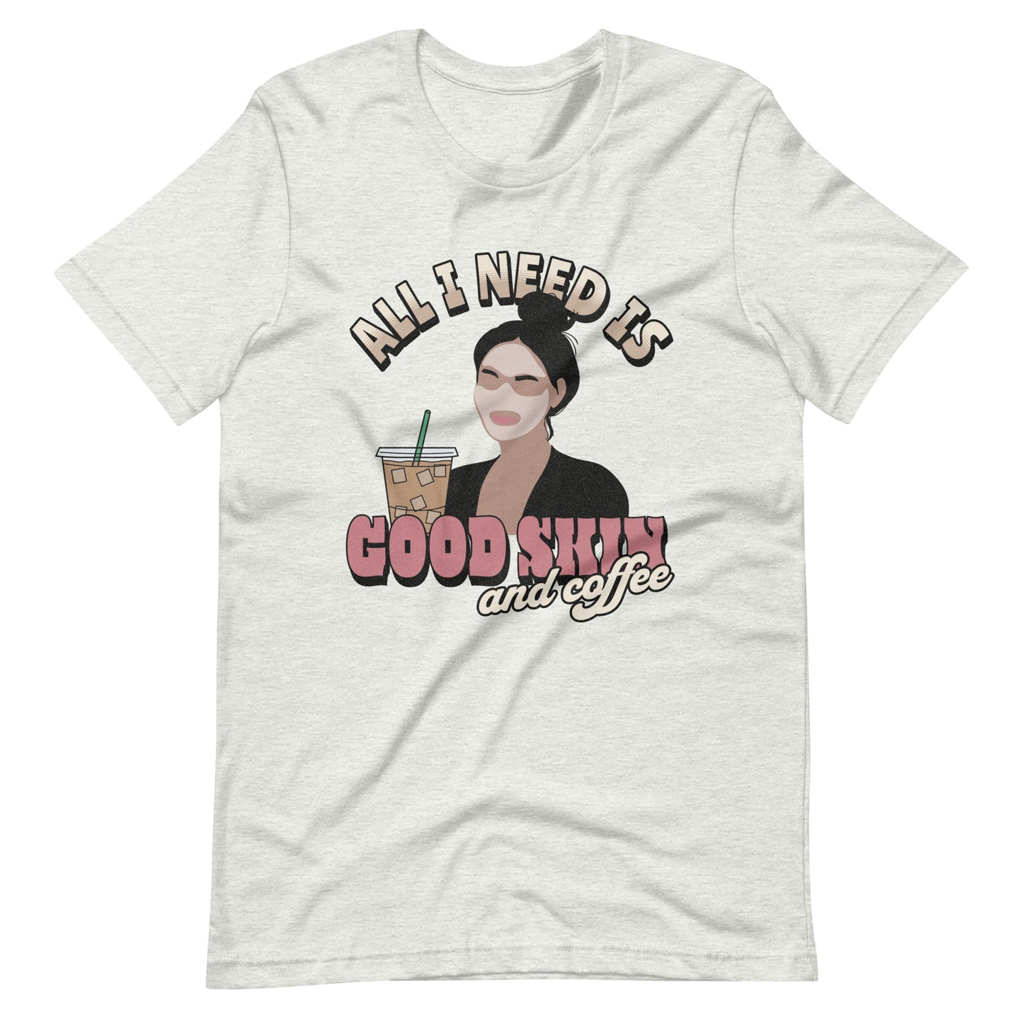 ALL I NEED IS GOOD SKIN AND COFFEE UNISEX TEE