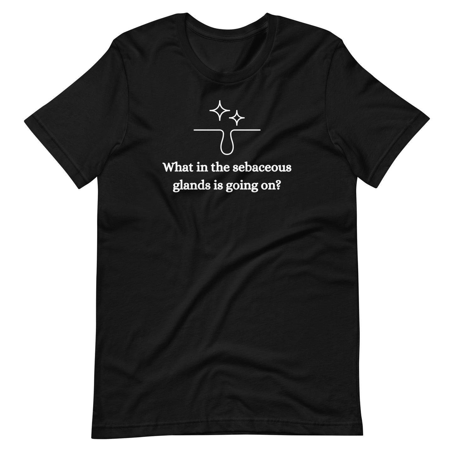 What In The Sebaceous Glands Is Going On Unisex T-Shirt